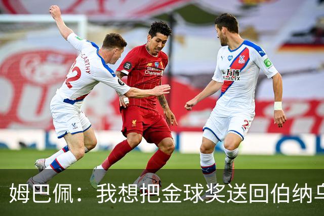 姆巴佩：我想把金球奖送回伯纳乌，给球迷一个大惊喜！